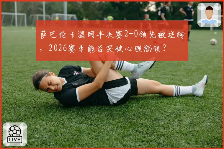 萨巴伦卡温网半决赛2-0领先被逆转，2026赛季能否突破心理瓶颈？
