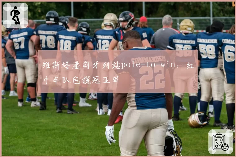 维斯塔潘匈牙利站pole-to-win，红牛车队包揽冠亚军