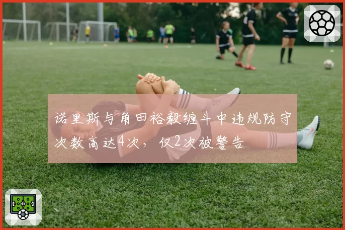 诺里斯与角田裕毅缠斗中违规防守次数高达4次，仅2次被警告