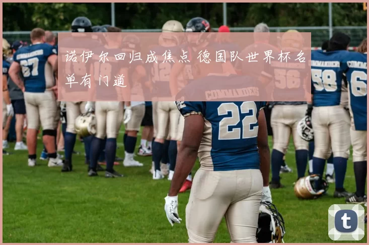 诺伊尔回归成焦点 德国队世界杯名单有门道