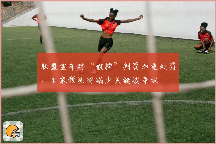 联盟宣布对“假摔”判罚加重处罚，专家预测将减少关键战争议
