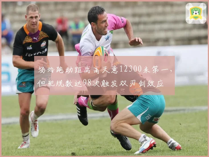 场均跑动距离高天意12300米第一，但犯规数达98次触发双刃剑效应