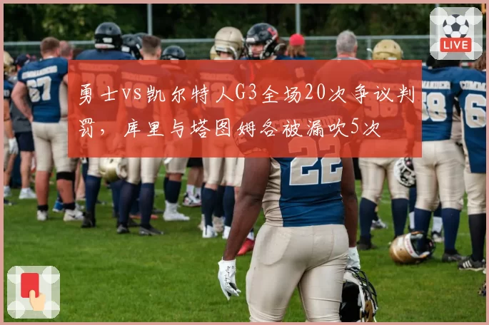 勇士vs凯尔特人G3全场20次争议判罚，库里与塔图姆各被漏吹5次