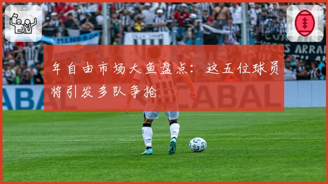 年自由市场大鱼盘点：这五位球员将引发多队争抢