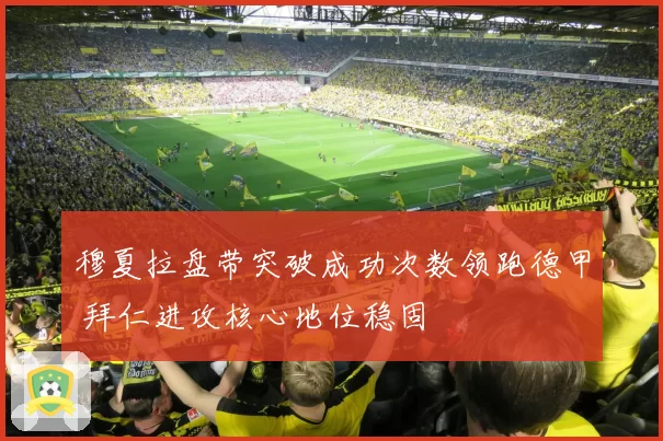 穆夏拉盘带突破成功次数领跑德甲 拜仁进攻核心地位稳固