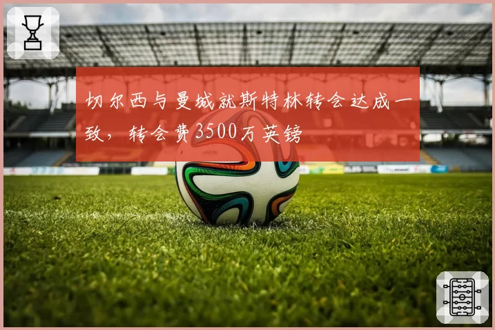 切尔西与曼城就斯特林转会达成一致，转会费3500万英镑