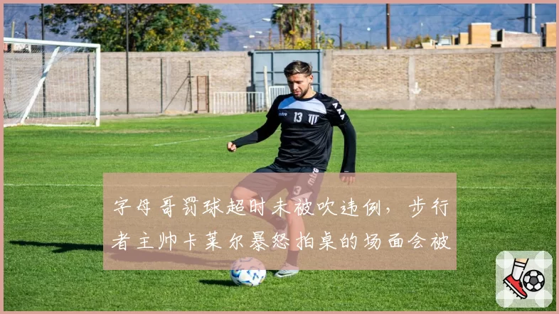 字母哥罚球超时未被吹违例，步行者主帅卡莱尔暴怒拍桌的场面会被罚款吗？