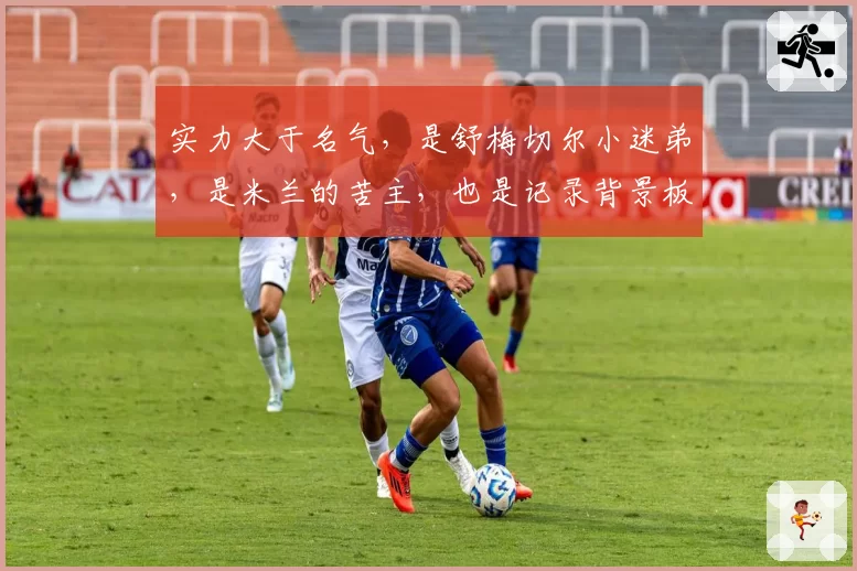 实力大于名气，是舒梅切尔小迷弟，是米兰的苦主，也是记录背景板