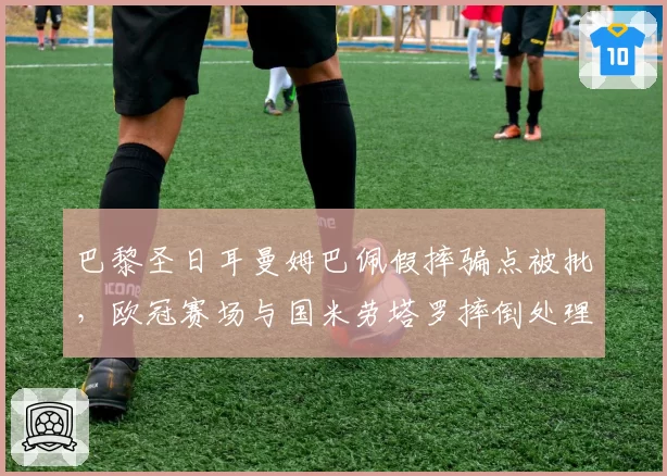 巴黎圣日耳曼姆巴佩假摔骗点被批，欧冠赛场与国米劳塔罗摔倒处理方式天壤之别