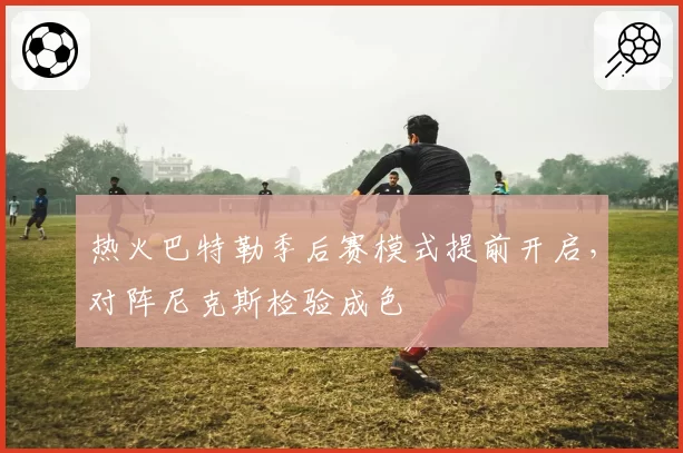 热火巴特勒季后赛模式提前开启,对阵尼克斯检验成色