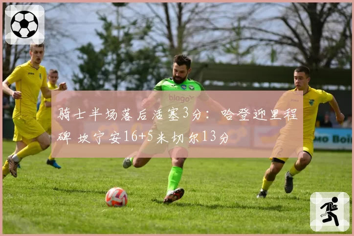 骑士半场落后活塞3分：哈登迎里程碑 坎宁安16+5米切尔13分