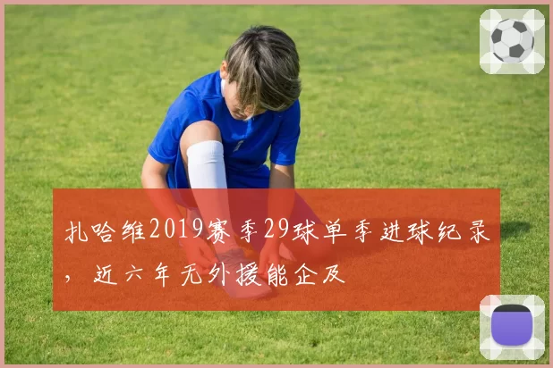 扎哈维2019赛季29球单季进球纪录,近六年无外援能企及