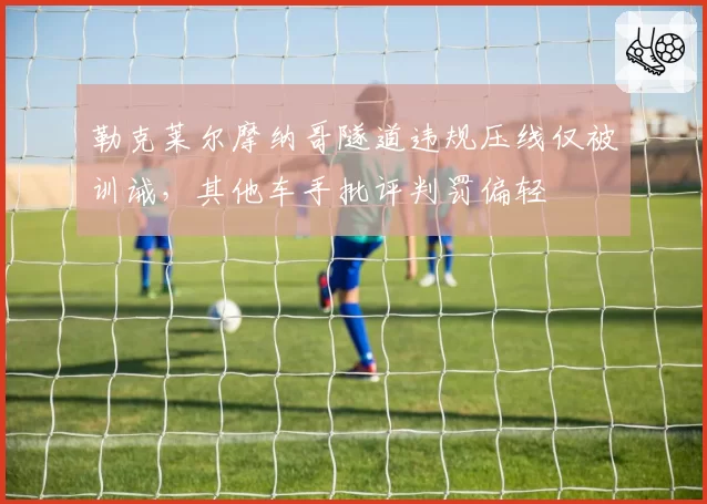 勒克莱尔摩纳哥隧道违规压线仅被训诫，其他车手批评判罚偏轻