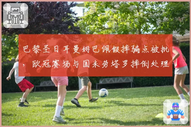巴黎圣日耳曼姆巴佩假摔骗点被批，欧冠赛场与国米劳塔罗摔倒处理方式天壤之别